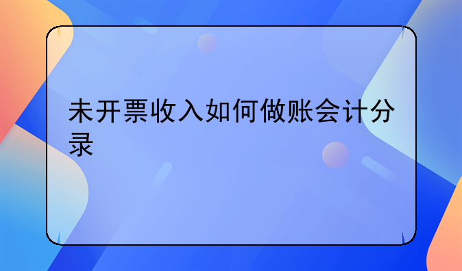 未開票收入如何做賬會(huì)計(jì)分錄