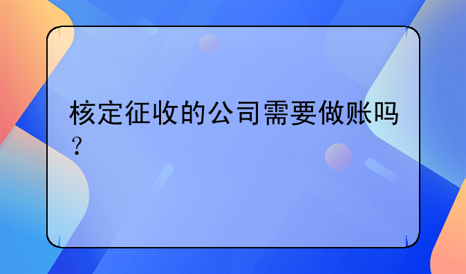 核定征收的公司需要做賬嗎？