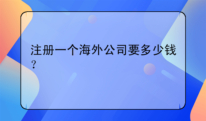 注冊一個海外公司要多少錢？