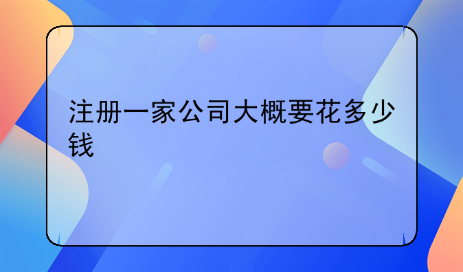 注冊(cè)一家公司大概要花多少錢