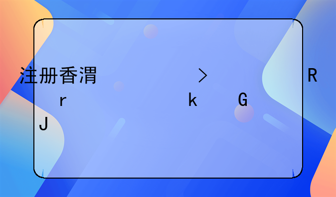 注冊香港公司費(fèi)用需要多少錢