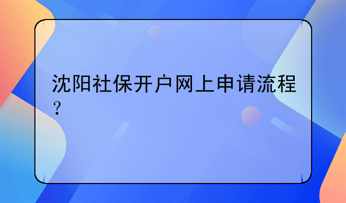 沈陽社保開戶網(wǎng)上申請流程？