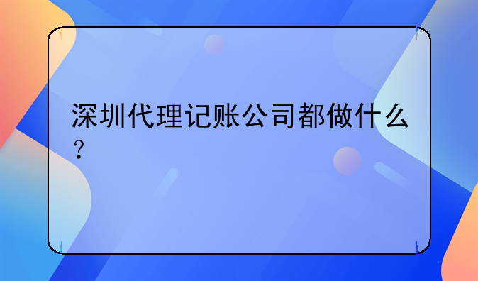 深圳代理記賬公司都做什么？