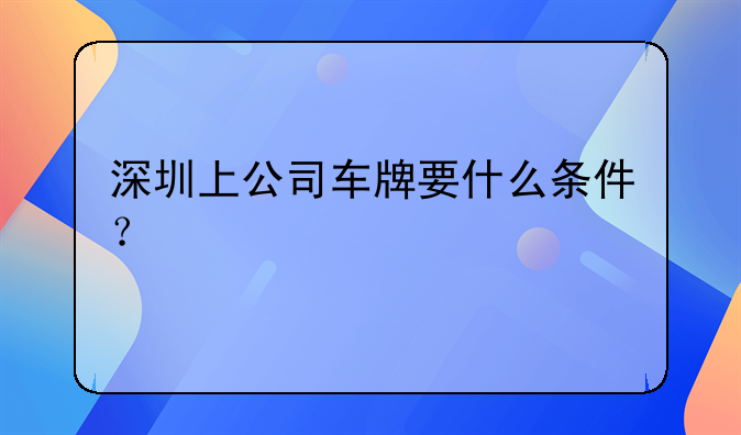 深圳上公司車牌要什么條件？