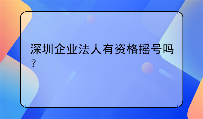 深圳企業(yè)法人有資格搖號嗎？