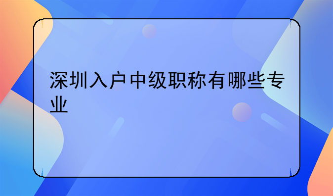 深圳入戶中級職稱有哪些專業(yè)