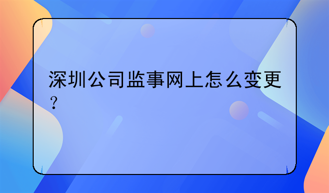 深圳公司監(jiān)事網上怎么變更？