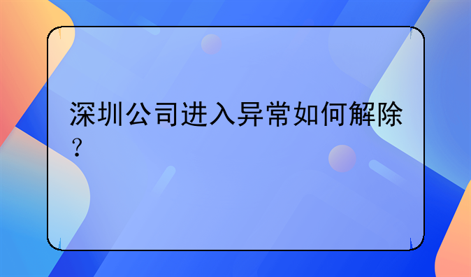 深圳公司進(jìn)入異常如何解除？