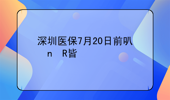 深圳醫(yī)保7月20日前可更改檔次
