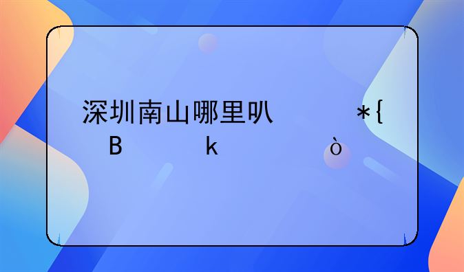 深圳南山哪里可以辦營(yíng)業(yè)證？