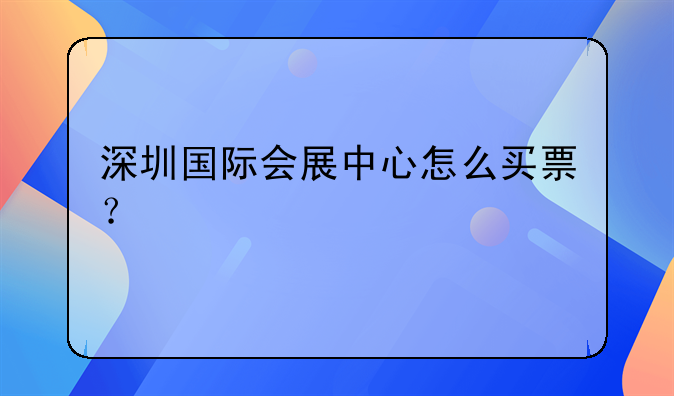 深圳國際會展中心怎么買票？