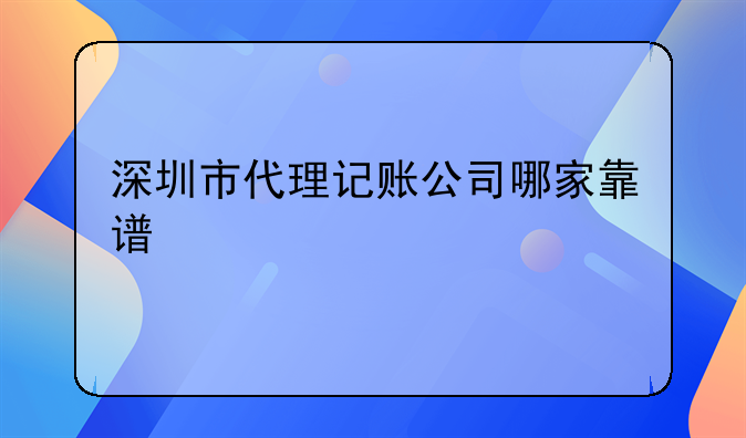 深圳市代理記賬公司哪家靠譜