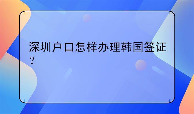 深圳戶口怎樣辦理韓國簽證？