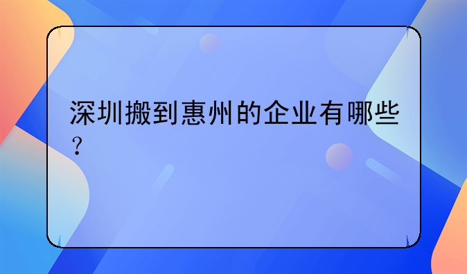 深圳搬到惠州的企業(yè)有哪些？