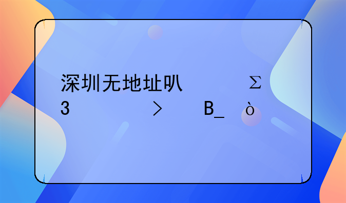 深圳無地址可以注冊公司嗎？