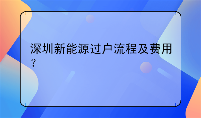 深圳新能源過(guò)戶(hù)流程及費(fèi)用？