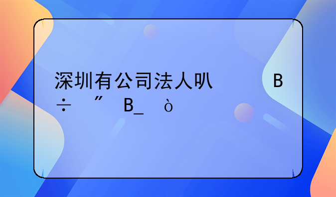 深圳有公司法人可以落戶嗎？