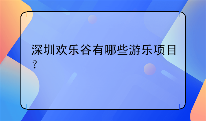 深圳歡樂谷有哪些游樂項(xiàng)目？