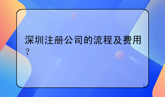 深圳注冊(cè)公司的流程及費(fèi)用？