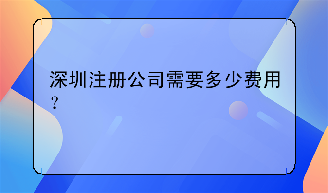 深圳注冊公司需要多少費用？