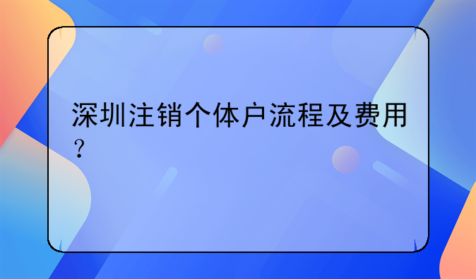 深圳注銷個體戶流程及費用？