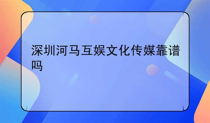 深圳河馬互娛文化傳媒靠譜嗎