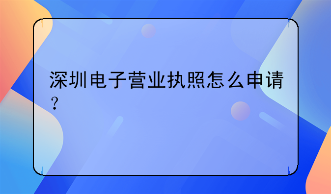深圳電子營業(yè)執(zhí)照怎么申請？