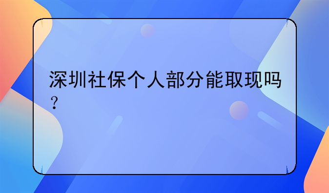 深圳社保個(gè)人部分能取現(xiàn)嗎？