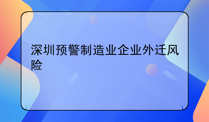 深圳預(yù)警制造業(yè)企業(yè)外遷風(fēng)險(xiǎn)