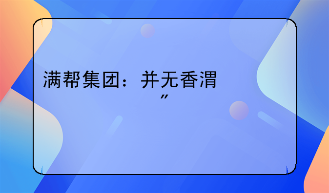 滿(mǎn)幫集團(tuán)：并無(wú)香港上市計(jì)劃