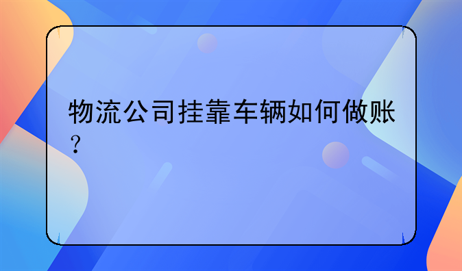 物流公司掛靠車輛如何做賬？