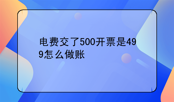 電費(fèi)交了500開票是499怎么做賬