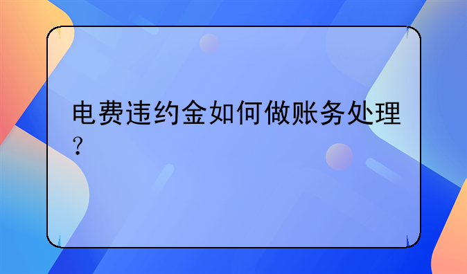 電費違約金如何做賬務(wù)處理？