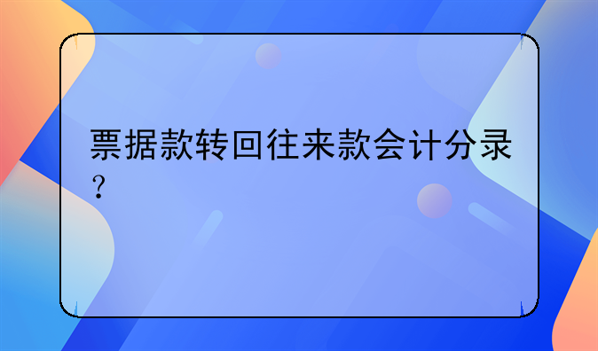票據(jù)款轉(zhuǎn)回往來款會計分錄？