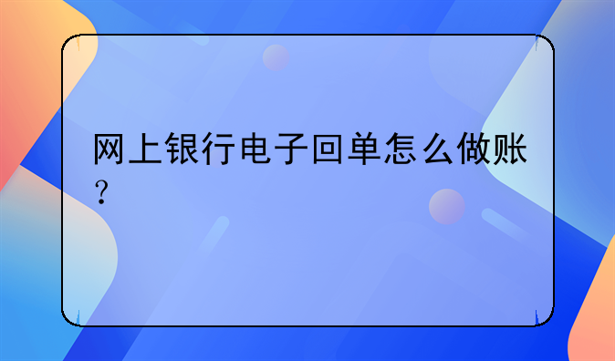 網(wǎng)上銀行電子回單怎么做賬？