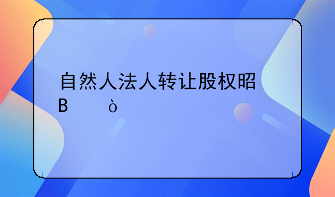 自然人法人轉(zhuǎn)讓股權(quán)是否繳稅