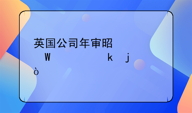 英國(guó)公司年審是如何規(guī)定的？