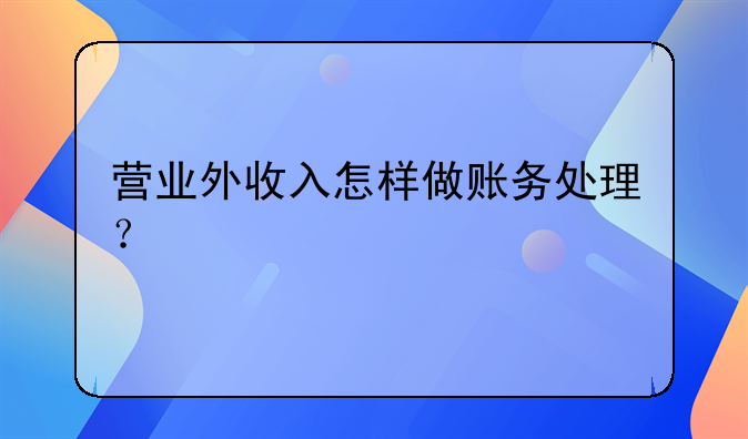 營業(yè)外收入怎樣做賬務處理？