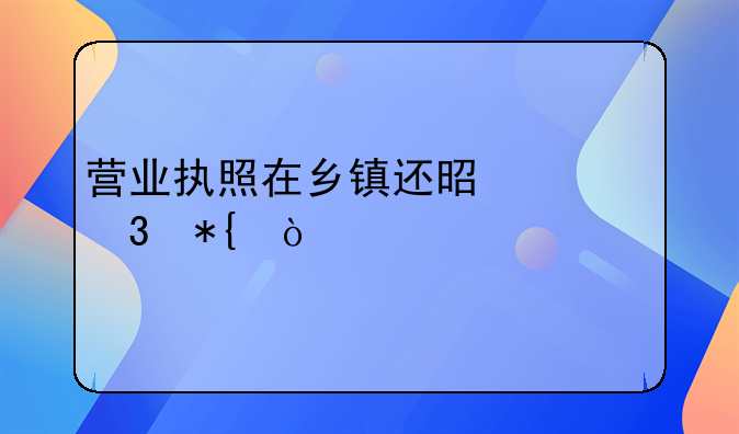 營業(yè)執(zhí)照在鄉(xiāng)鎮(zhèn)還是市里辦？