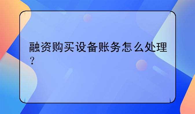 融資購買設(shè)備賬務(wù)怎么處理？