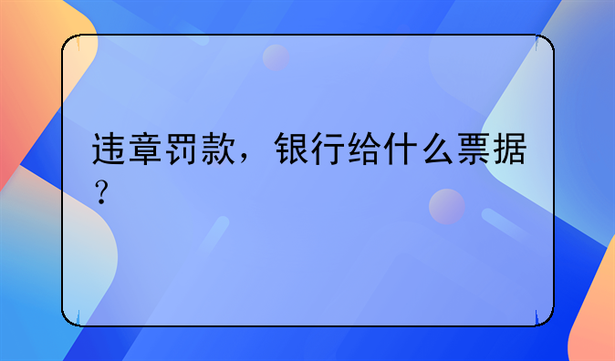 違章罰款，銀行給什么票據(jù)？