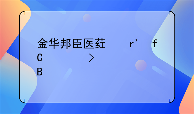 金華邦臣醫(yī)藥有限公司正規(guī)嗎—金華銀貝通正規(guī)嗎