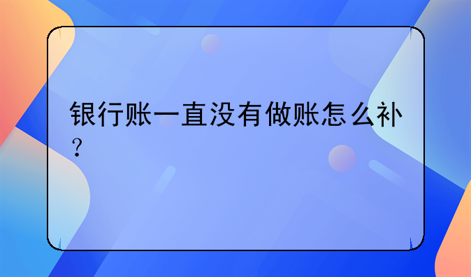 銀行賬一直沒有做賬怎么補(bǔ)？