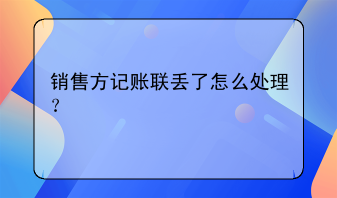 銷售方記賬聯(lián)丟了怎么處理？