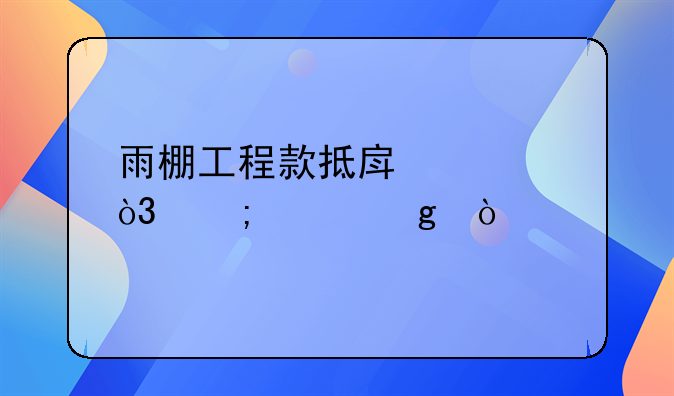 雨棚工程款抵房款，怎樣寫？