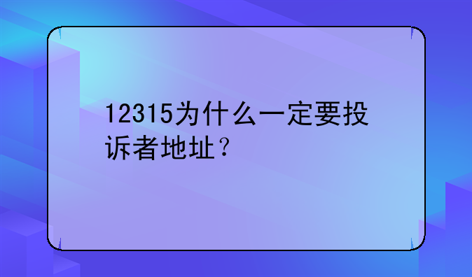 12315為什么一定要投訴者地址？