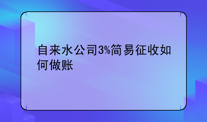 自來水公司3%簡易征收如何做賬