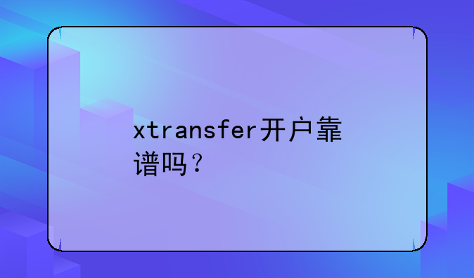 xtransfer開戶靠譜嗎？