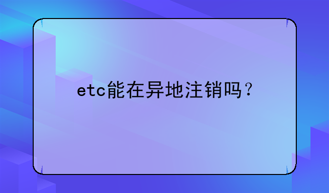 etc能在異地注銷嗎？