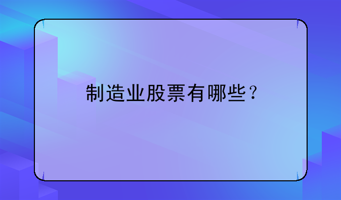 制造業(yè)股票有哪些？